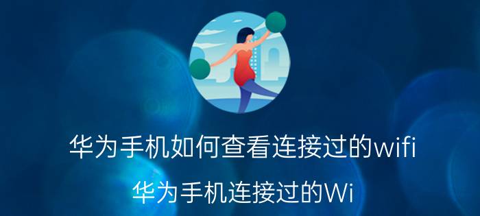 华为手机如何查看连接过的wifi 华为手机连接过的Wi